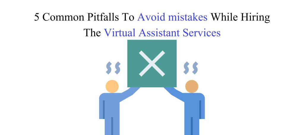 5 Common Pitfalls To Avoid mistakes While Hiring The Virtual Assistant Services
